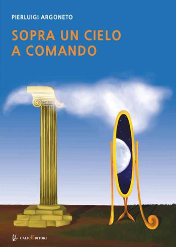 Sopra un cielo a comando. Il viaggio nella Basilicata della scienza, dalla Magna Grecia allo sbarco sulla Luna - Pierluigi Argoneto - Libro Calice 2018, Altri titoli | Libraccio.it