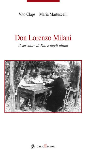 Don Lorenzo Milani. Il servitore di Dio e degli ultimi - Vito Claps, Maria Martuscelli - Libro Calice 2019, I libri della memoria | Libraccio.it