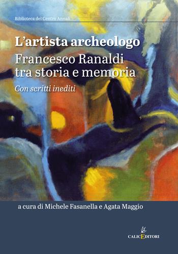 L'artista archeologo. Francesco Ranaldi tra storia e memoria  - Libro Calice 2021, Biblioteca del Centro annali | Libraccio.it