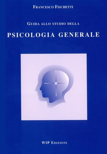 Guida allo studio della psicologia generale - Francesco Fischetti - Libro Wip Edizioni 2002 | Libraccio.it