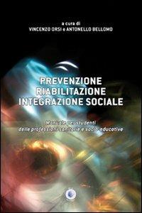 Prevenzione, riabilitazione, integrazione sociale. Manuale per studenti delle professioni sanitarie e socio-educative - Vincenzo Orsi, Antonello Bellomo - Libro Wip Edizioni 2011 | Libraccio.it