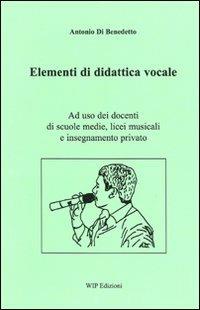 Elementi di didattica vocale - Antonio Di Benedetto - Libro Wip Edizioni 2011 | Libraccio.it