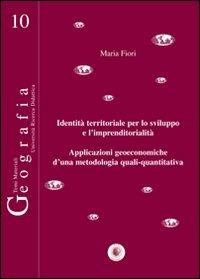 Identità territoriale per lo sviluppo e l'imprenditorialità. Applicazioni geoeconomiche d'una metodologia quali-quantitativa - Maria Fiori - Libro Wip Edizioni 2012, Geografia | Libraccio.it
