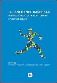 Il lancio nel baseball. Preparazione atletica e patologie sport correlate - Francesco Fischetti, Michele Fornaro, Biagio Moretti - Libro Wip Edizioni 2012, Scienze delle attività motorie e sport | Libraccio.it