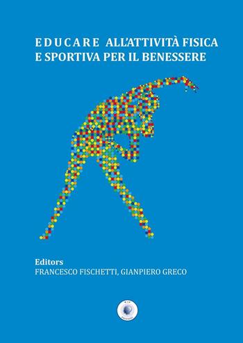 Educare all'attività fisica e sportiva per il benessere - Francesco Fischetti, Gianpiero Greco - Libro Wip Edizioni 2016, Scienze delle attività motorie e sport | Libraccio.it