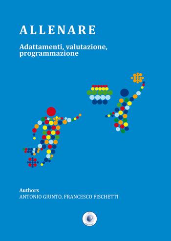 Allenare. Adattamenti, valutazione, programmazione - Antonio Giunto, Francesco Fischetti - Libro Wip Edizioni 2017, Scienze delle attività motorie e sport | Libraccio.it