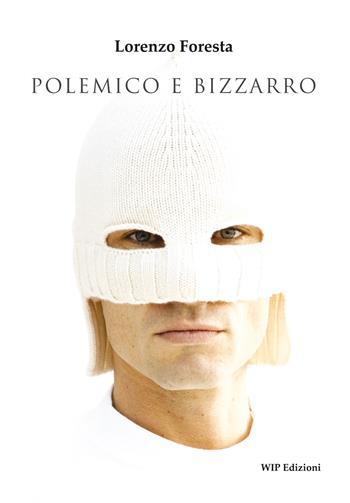Polemico e bizzarro - Lorenzo Foresta - Libro Wip Edizioni 2017 | Libraccio.it