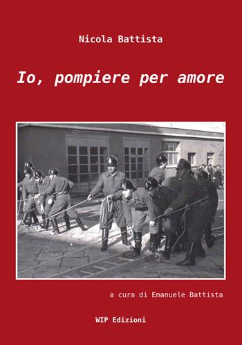 Io, pompiere per amore - Nicola Battista - Libro Wip Edizioni 2017, Cultura solidale | Libraccio.it