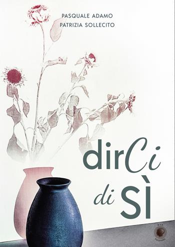 Dirci di sì - Pasquale Adamo, Patrizia Sollecito - Libro Wip Edizioni 2018 | Libraccio.it