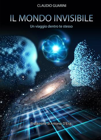 Il mondo invisibile. Un viaggio dentro te stesso - Claudio Guarini - Libro Wip Edizioni 2020 | Libraccio.it