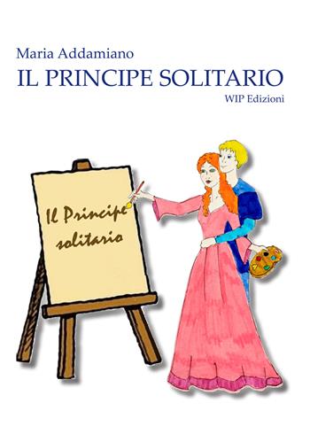 Il principe solitario - Maria Addamiano - Libro Wip Edizioni 2020 | Libraccio.it