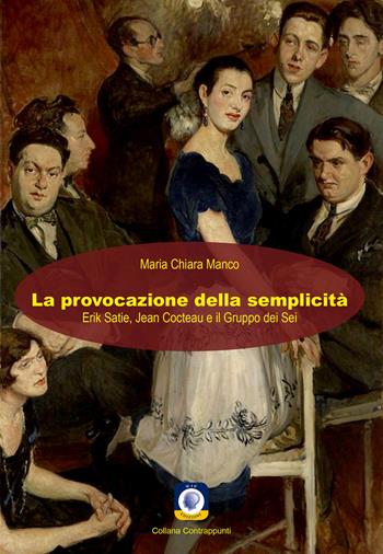 La provocazione della semplicità. Erik Satie, Jean Cocteau e il Gruppo dei Sei - Maria Chiara Manco - Libro Wip Edizioni 2020, Contrappunti | Libraccio.it