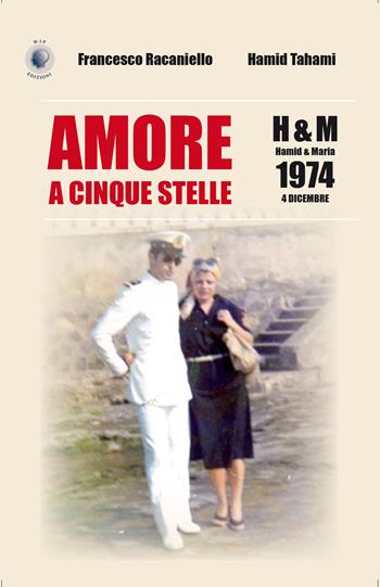 Amore a cinque stelle. H&M Hamid & Maria, 1974 4 dicembre - Francesco Racaniello, Hamid Tahami - Libro Wip Edizioni 2020 | Libraccio.it