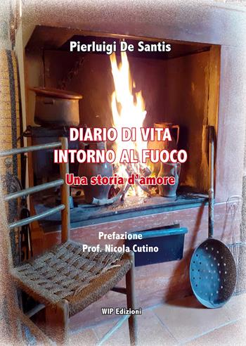 Diario di vita intorno al fuoco. Una storia d'amore - Pierluigi De Santis - Libro Wip Edizioni 2020 | Libraccio.it