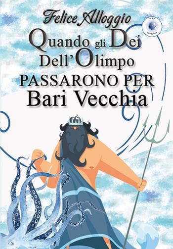 Quando gli Dei dell'Olimpo passarono per Bari Vecchia - Felice Alloggio - Libro Wip Edizioni 2021 | Libraccio.it