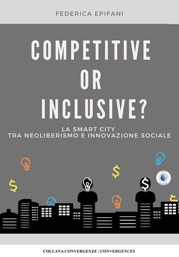 Competitive or inclusive? La smart city tra neoliberalismo e innovazione sociale - Federica Epifani - Libro Wip Edizioni 2021, Convergenze/Convergences | Libraccio.it