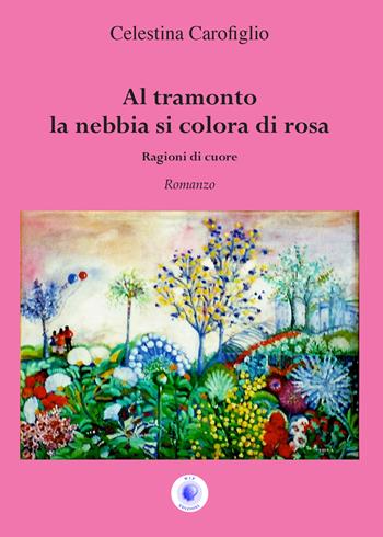 Al tramonto la nebbia si colora di rosa. Ragioni di cuore - Celestina Carofiglio - Libro Wip Edizioni 2022, Cultura solidale | Libraccio.it