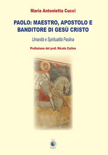 Paolo: maestro, apostolo e banditore di Gesù Cristo. Umanità e spiritualità paolina - Maria Antonietta Cucci - Libro Wip Edizioni 2022 | Libraccio.it