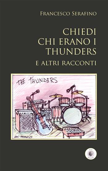 Chiedi chi erano i Thunders e altri racconti - Francesco Serafino - Libro Wip Edizioni 2023, SpazioTempo | Libraccio.it