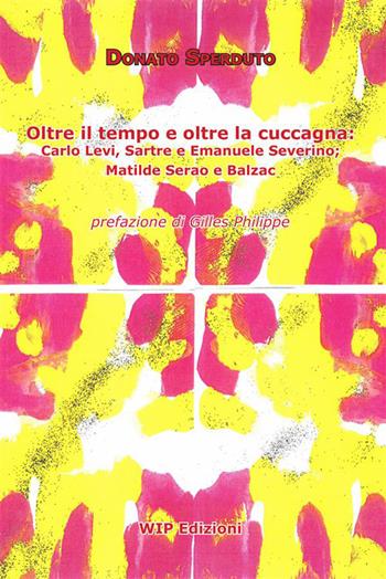 Oltre il tempo e oltre la cuccagna. Carlo Levi, Sartre e Emanuele Severino; Matilde Serao e Balzac - Donato Sperduto - Libro Wip Edizioni 2023 | Libraccio.it