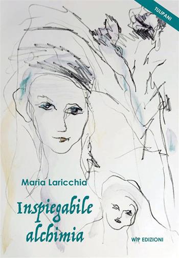 Inspiegabile alchimia - Maria Laricchia - Libro Wip Edizioni 2024, I Tulipani | Libraccio.it