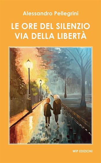Le ore del silenzio. Via della libertà - Alessandro Pellegrini - Libro Wip Edizioni 2024, Social | Libraccio.it