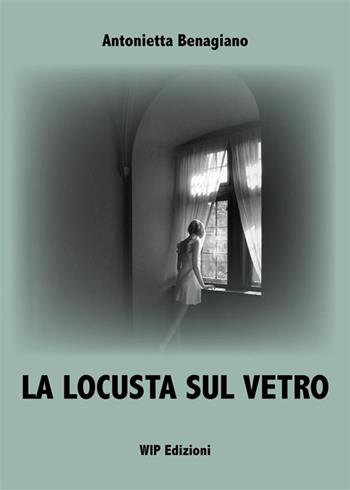La locusta sul vetro. Nuova ediz. - Antonietta Benagiano - Libro Wip Edizioni 2024 | Libraccio.it