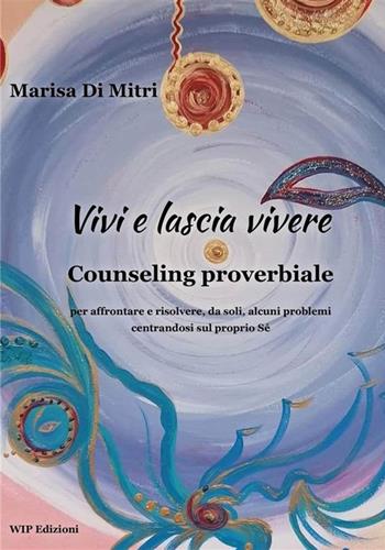 Vivi e lascia vivere. Counseling proverbiale per affrontare e risolvere, da soli, alcuni problemi centrandosi sul proprio sé - Marisa Di Mitri - Libro Wip Edizioni 2024 | Libraccio.it