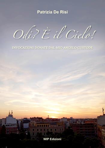 Odi? È il Cielo!. Invocazioni donate dal mio angelo custode. Nuova ediz. - Patrizia De Risi - Libro Wip Edizioni 2024 | Libraccio.it