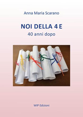 Noi della 4 E. 40 anni dopo - Anna Maria Scarano - Libro Wip Edizioni 2024 | Libraccio.it