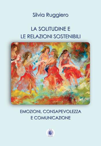 La solitudine e le relazioni sostenibili. Emozioni, consapevolezza e comunicazione. Nuova ediz. - Silvia Ruggiero - Libro Wip Edizioni 2025, Università | Libraccio.it