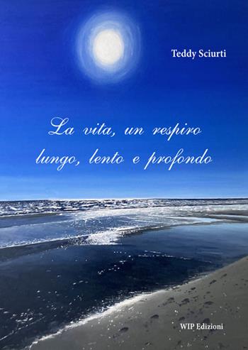 La vita, un respiro lungo, lento e profondo - Teddy Sciurti - Libro Wip Edizioni 2026 | Libraccio.it