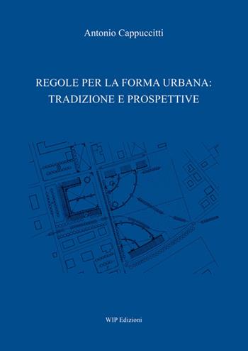 Regole per la forma urbana: tradizione e prospettive - Antonio Cappuccitti - Libro Wip Edizioni 2026 | Libraccio.it