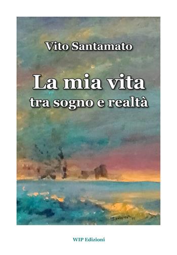 La mia vita tra sogno e realtà - Vito Santamato - Libro Wip Edizioni 2026 | Libraccio.it