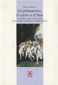 La primavera, il carro e il bue. Contributo alla conoscenza di un'antica tradizione mediterranea - Michele Mancini - Libro Palladino Editore 2002, Il musagete | Libraccio.it
