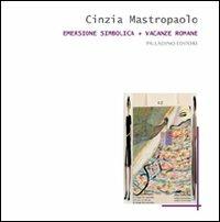 Emersione simbolica+Vacanze romane - Cinzia Mastropaolo - Libro Palladino Editore 2011, Cataloghi d'arte | Libraccio.it