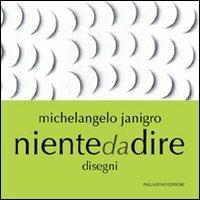 Niente da dire. Disegni. Ediz. illustrata - Michelangelo Janigro - Libro Palladino Editore 2011, Cataloghi d'arte | Libraccio.it