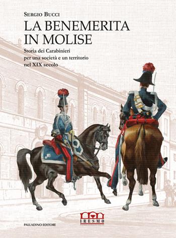 La benemerita in Molise. Storia dei Carabinieri per una società e un territorio nel XIX secolo - Sergio Bucci - Libro Palladino Editore 2022 | Libraccio.it