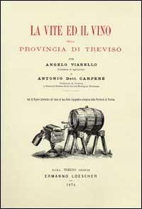 La vite ed il vino nella provincia di Treviso (rist. anast. 1874) - Angelo Vianello, Antonio Carpenè - Libro De Bastiani 2011 | Libraccio.it