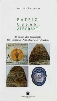 Patrizi, ussari, alboranti. Il bosco del Cansiglio fra Venezia, Napoleone e l'Austria - Antonio Lazzarini - Libro De Bastiani 2008 | Libraccio.it