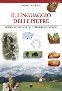 Il linguaggio delle pietre. Vicende geologiche del territorio trevigiano - Antonio Della Libera - Libro De Bastiani 2008 | Libraccio.it