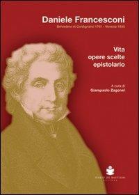 Daniele Francesconi. Belvedere di Cordignano 1761-Venezia 1835. Vita, opere scelte, epistolario - Giampaolo Zagonel - Libro De Bastiani 2008 | Libraccio.it