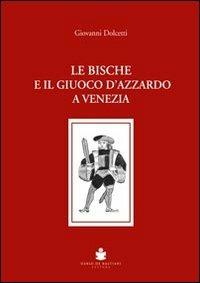 Le bische e il giuoco d'azzardo a Venezia 1172-1807 - Giovanni Dolcetti - Libro De Bastiani 2010 | Libraccio.it