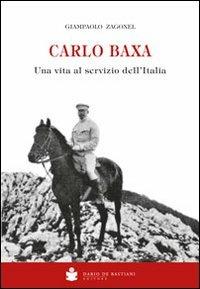 Carlo Baxa. Una vita al servizio dell'Italia - Giampaolo Zagonel - Libro De Bastiani 2011 | Libraccio.it