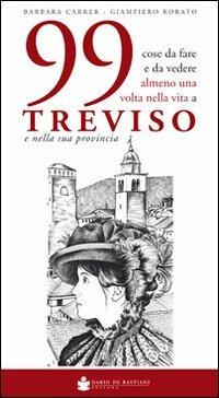 99 cose da fare e da vedere almeno una volta nella vita a Treviso e nella sua provincia - Barbara Carrer, Giampiero Rorato - Libro De Bastiani 2013 | Libraccio.it