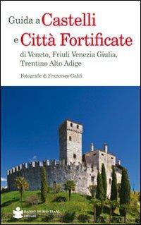 Guida a castelli e città fortificate di Veneto, Friuli Venezia Giulia, Trentino Alto Adige - Francesco Galifi - Libro De Bastiani 2013 | Libraccio.it