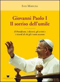 Giovanni Paolo I. Il sorriso dell'umile. Il pontificato, i discorsi, gli scritti e i ricordi di chi gli è stato accanto - Ivan Marsura - Libro De Bastiani 2012 | Libraccio.it