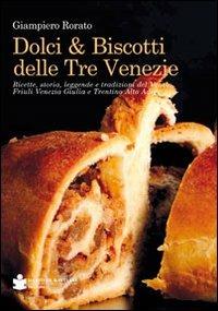 Dolci & biscotti delle tre Venezie. Ricette, storia, leggende e tradizioni del Veneto, Friuli Venezia Giulia e Trentino Alto Adige - Giampiero Rorato - Libro De Bastiani 2012 | Libraccio.it