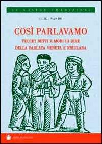 Così parlavamo. Vecchi detti e modi di dire della parlata veneta e friulana - Luigi Nardo - Libro De Bastiani 2014 | Libraccio.it