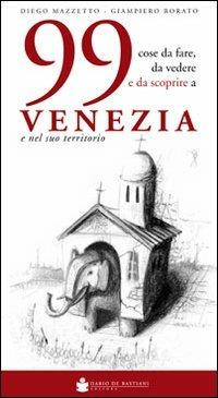 99 cose da fare, da vedere e da scoprire a Venezia e nel suo territorio - Diego Mazzetto, Giampiero Rorato - Libro De Bastiani 2013 | Libraccio.it